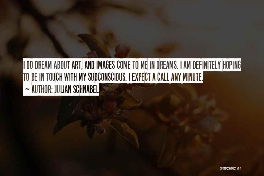 Julian Schnabel Quotes: I Do Dream About Art, And Images Come To Me In Dreams. I Am Definitely Hoping To Be In Touch