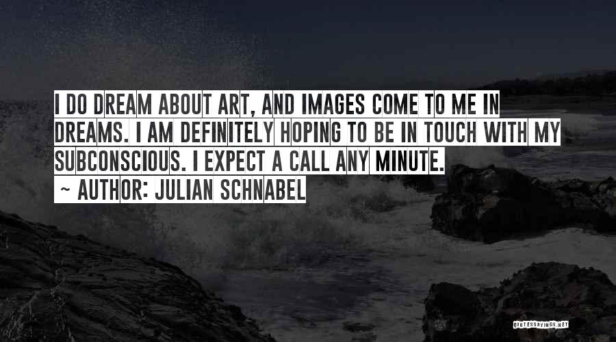 Julian Schnabel Quotes: I Do Dream About Art, And Images Come To Me In Dreams. I Am Definitely Hoping To Be In Touch