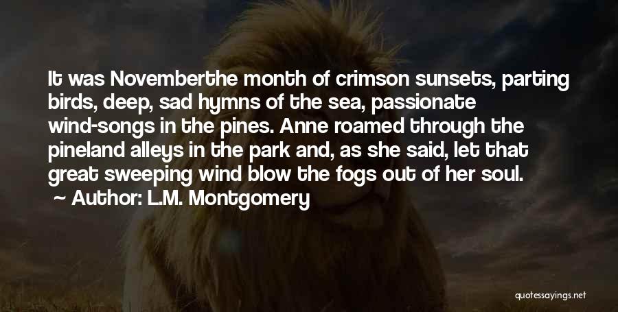 L.M. Montgomery Quotes: It Was Novemberthe Month Of Crimson Sunsets, Parting Birds, Deep, Sad Hymns Of The Sea, Passionate Wind-songs In The Pines.