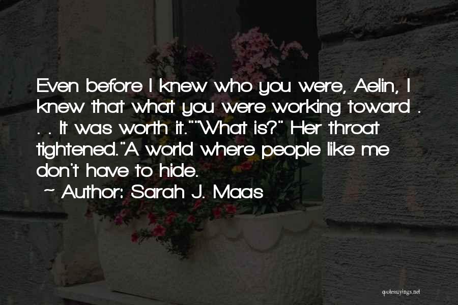 Sarah J. Maas Quotes: Even Before I Knew Who You Were, Aelin, I Knew That What You Were Working Toward . . . It