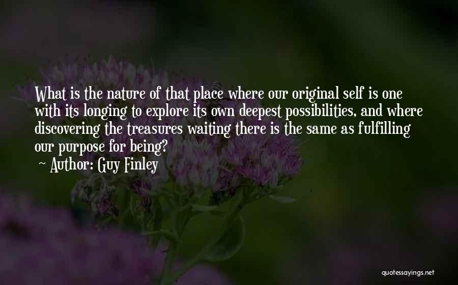 Guy Finley Quotes: What Is The Nature Of That Place Where Our Original Self Is One With Its Longing To Explore Its Own