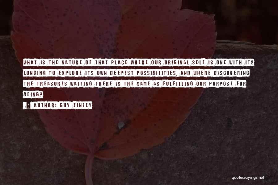 Guy Finley Quotes: What Is The Nature Of That Place Where Our Original Self Is One With Its Longing To Explore Its Own