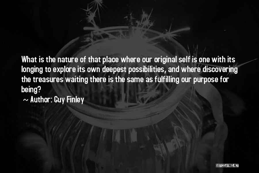 Guy Finley Quotes: What Is The Nature Of That Place Where Our Original Self Is One With Its Longing To Explore Its Own