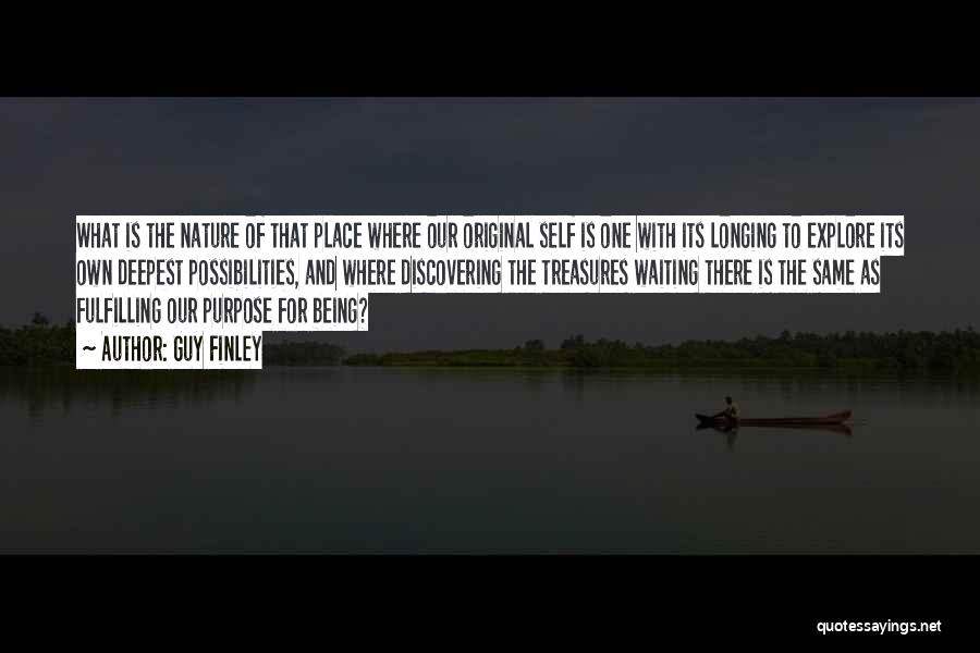 Guy Finley Quotes: What Is The Nature Of That Place Where Our Original Self Is One With Its Longing To Explore Its Own