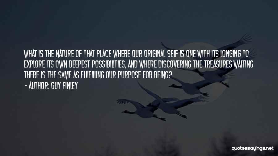 Guy Finley Quotes: What Is The Nature Of That Place Where Our Original Self Is One With Its Longing To Explore Its Own