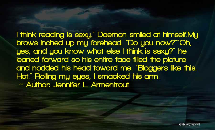 Jennifer L. Armentrout Quotes: I Think Reading Is Sexy. Daemon Smiled At Himself.my Brows Inched Up My Forehead. Do You Now?oh, Yes, And You