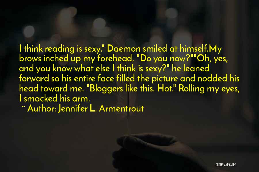 Jennifer L. Armentrout Quotes: I Think Reading Is Sexy. Daemon Smiled At Himself.my Brows Inched Up My Forehead. Do You Now?oh, Yes, And You