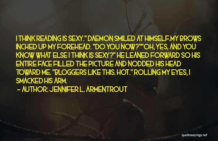 Jennifer L. Armentrout Quotes: I Think Reading Is Sexy. Daemon Smiled At Himself.my Brows Inched Up My Forehead. Do You Now?oh, Yes, And You