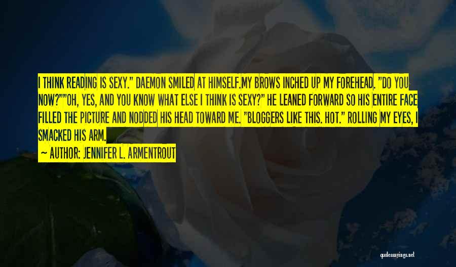 Jennifer L. Armentrout Quotes: I Think Reading Is Sexy. Daemon Smiled At Himself.my Brows Inched Up My Forehead. Do You Now?oh, Yes, And You