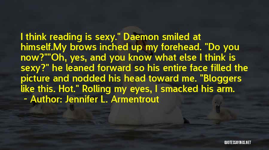 Jennifer L. Armentrout Quotes: I Think Reading Is Sexy. Daemon Smiled At Himself.my Brows Inched Up My Forehead. Do You Now?oh, Yes, And You