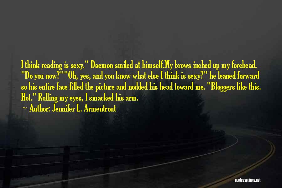 Jennifer L. Armentrout Quotes: I Think Reading Is Sexy. Daemon Smiled At Himself.my Brows Inched Up My Forehead. Do You Now?oh, Yes, And You