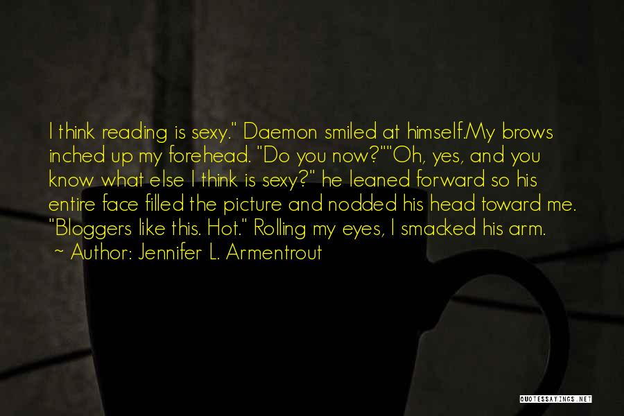 Jennifer L. Armentrout Quotes: I Think Reading Is Sexy. Daemon Smiled At Himself.my Brows Inched Up My Forehead. Do You Now?oh, Yes, And You