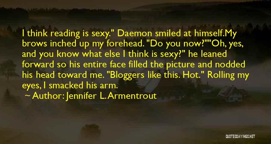 Jennifer L. Armentrout Quotes: I Think Reading Is Sexy. Daemon Smiled At Himself.my Brows Inched Up My Forehead. Do You Now?oh, Yes, And You