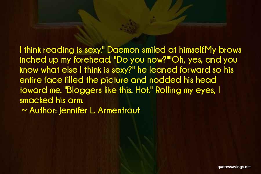 Jennifer L. Armentrout Quotes: I Think Reading Is Sexy. Daemon Smiled At Himself.my Brows Inched Up My Forehead. Do You Now?oh, Yes, And You