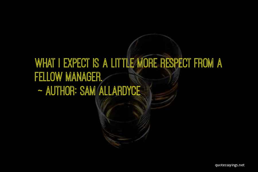 Sam Allardyce Quotes: What I Expect Is A Little More Respect From A Fellow Manager.