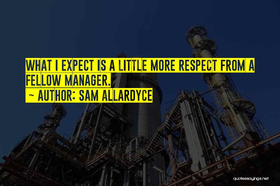 Sam Allardyce Quotes: What I Expect Is A Little More Respect From A Fellow Manager.