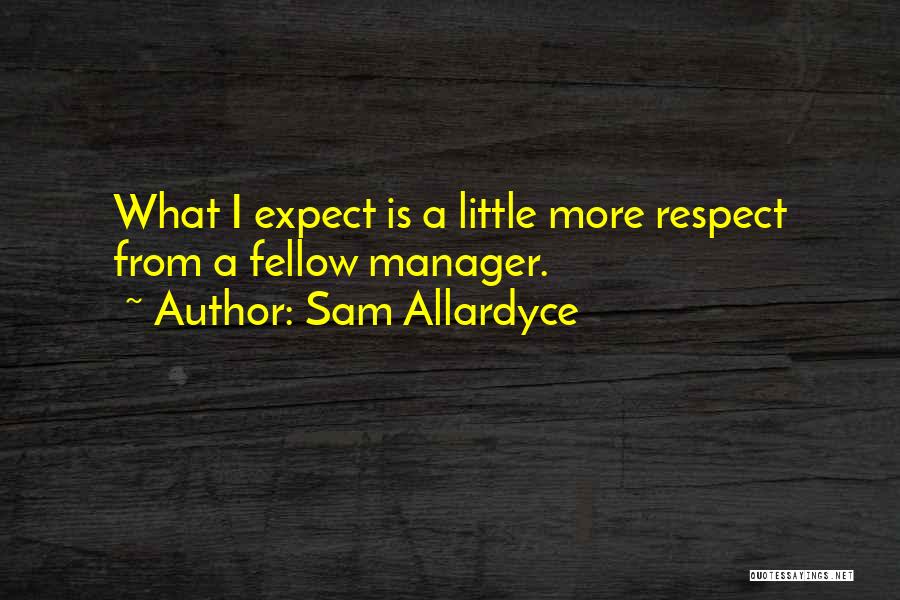 Sam Allardyce Quotes: What I Expect Is A Little More Respect From A Fellow Manager.