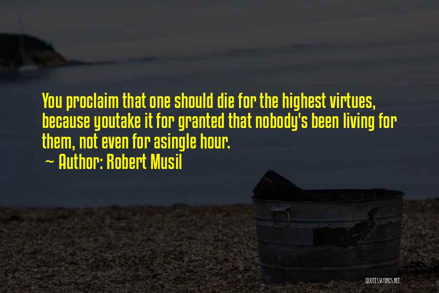 Robert Musil Quotes: You Proclaim That One Should Die For The Highest Virtues, Because Youtake It For Granted That Nobody's Been Living For