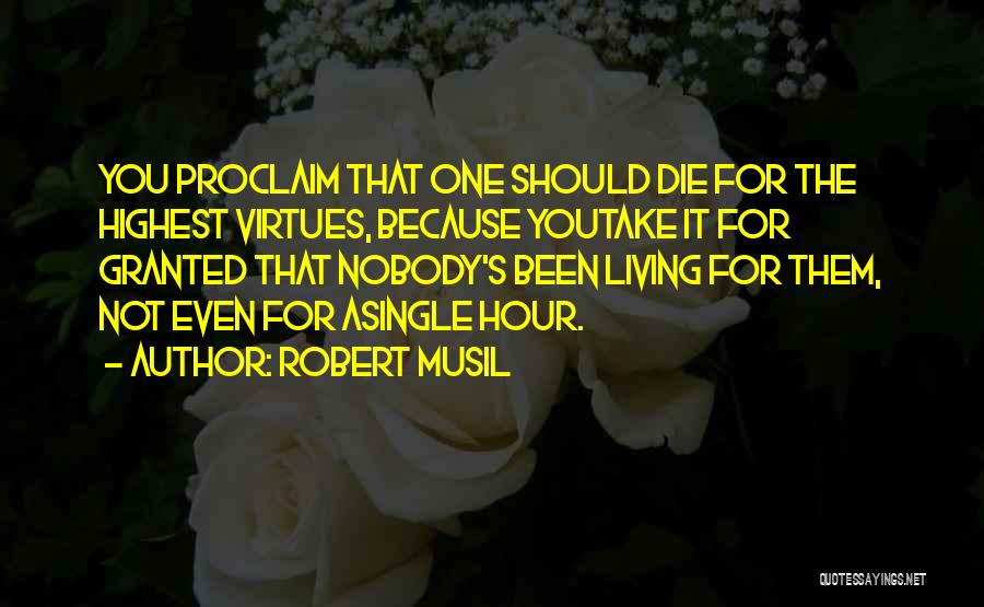 Robert Musil Quotes: You Proclaim That One Should Die For The Highest Virtues, Because Youtake It For Granted That Nobody's Been Living For