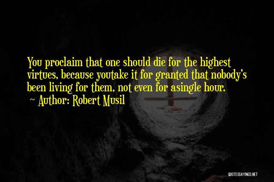 Robert Musil Quotes: You Proclaim That One Should Die For The Highest Virtues, Because Youtake It For Granted That Nobody's Been Living For