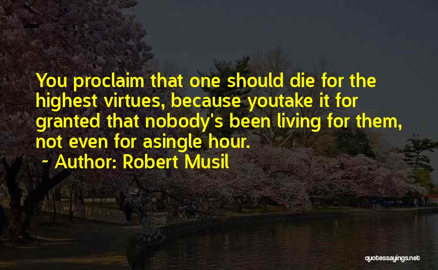 Robert Musil Quotes: You Proclaim That One Should Die For The Highest Virtues, Because Youtake It For Granted That Nobody's Been Living For