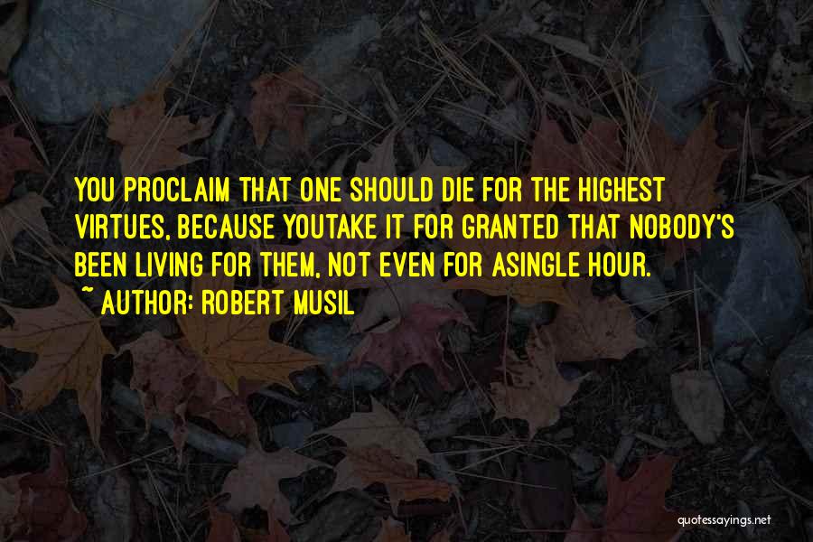 Robert Musil Quotes: You Proclaim That One Should Die For The Highest Virtues, Because Youtake It For Granted That Nobody's Been Living For