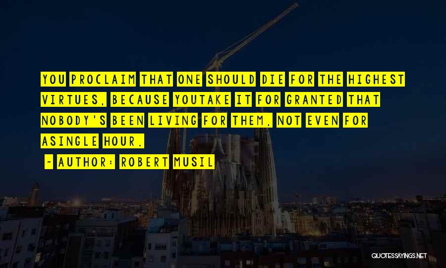 Robert Musil Quotes: You Proclaim That One Should Die For The Highest Virtues, Because Youtake It For Granted That Nobody's Been Living For