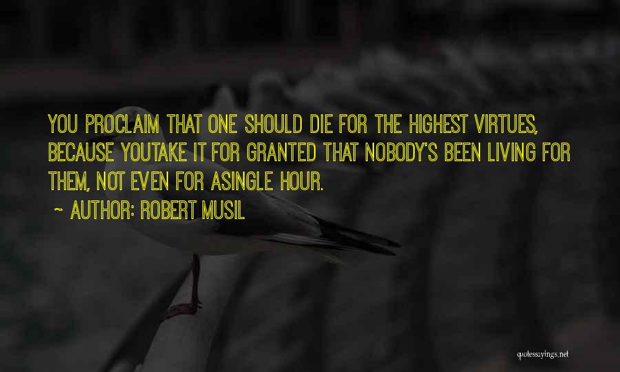 Robert Musil Quotes: You Proclaim That One Should Die For The Highest Virtues, Because Youtake It For Granted That Nobody's Been Living For