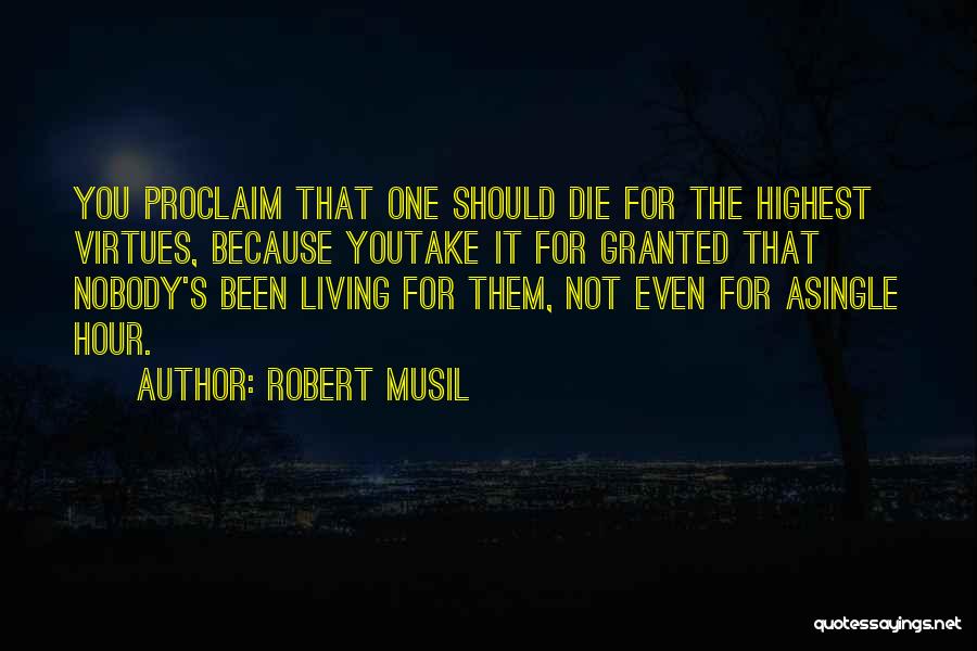 Robert Musil Quotes: You Proclaim That One Should Die For The Highest Virtues, Because Youtake It For Granted That Nobody's Been Living For