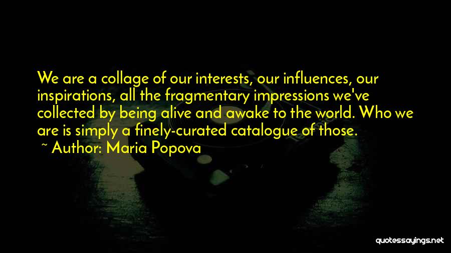 Maria Popova Quotes: We Are A Collage Of Our Interests, Our Influences, Our Inspirations, All The Fragmentary Impressions We've Collected By Being Alive