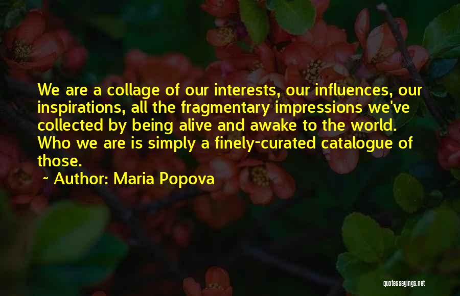 Maria Popova Quotes: We Are A Collage Of Our Interests, Our Influences, Our Inspirations, All The Fragmentary Impressions We've Collected By Being Alive