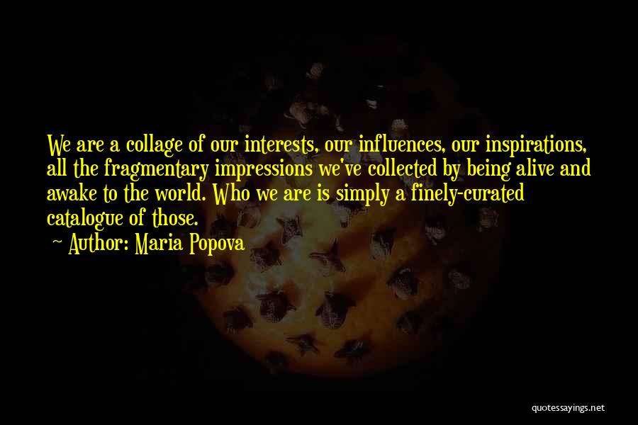 Maria Popova Quotes: We Are A Collage Of Our Interests, Our Influences, Our Inspirations, All The Fragmentary Impressions We've Collected By Being Alive