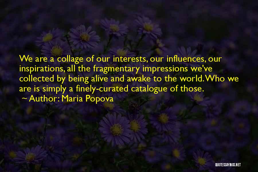 Maria Popova Quotes: We Are A Collage Of Our Interests, Our Influences, Our Inspirations, All The Fragmentary Impressions We've Collected By Being Alive