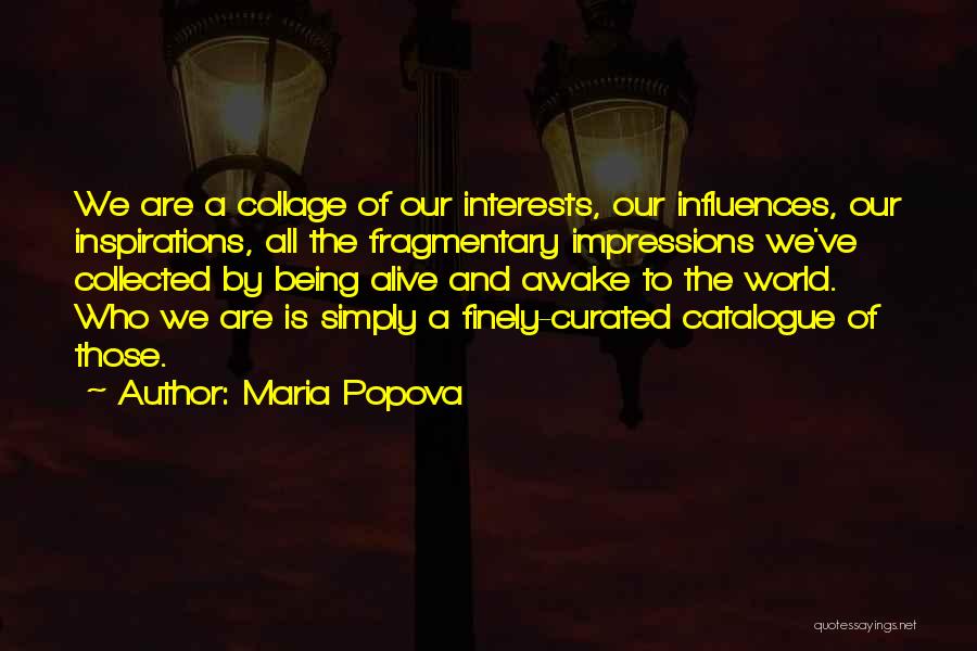 Maria Popova Quotes: We Are A Collage Of Our Interests, Our Influences, Our Inspirations, All The Fragmentary Impressions We've Collected By Being Alive