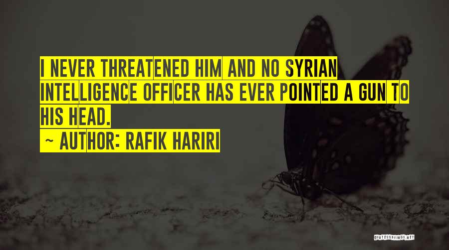 Rafik Hariri Quotes: I Never Threatened Him And No Syrian Intelligence Officer Has Ever Pointed A Gun To His Head.