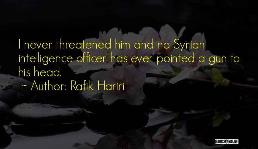 Rafik Hariri Quotes: I Never Threatened Him And No Syrian Intelligence Officer Has Ever Pointed A Gun To His Head.