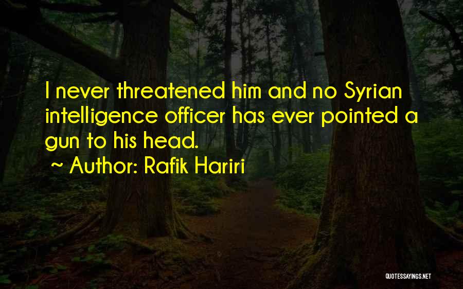 Rafik Hariri Quotes: I Never Threatened Him And No Syrian Intelligence Officer Has Ever Pointed A Gun To His Head.