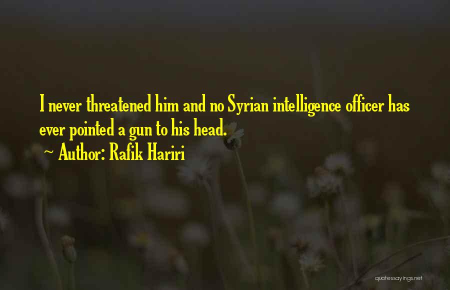 Rafik Hariri Quotes: I Never Threatened Him And No Syrian Intelligence Officer Has Ever Pointed A Gun To His Head.