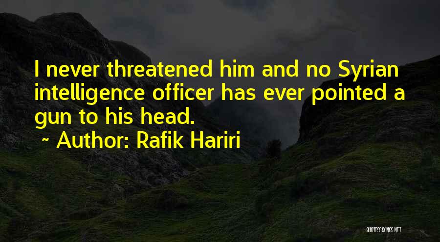 Rafik Hariri Quotes: I Never Threatened Him And No Syrian Intelligence Officer Has Ever Pointed A Gun To His Head.