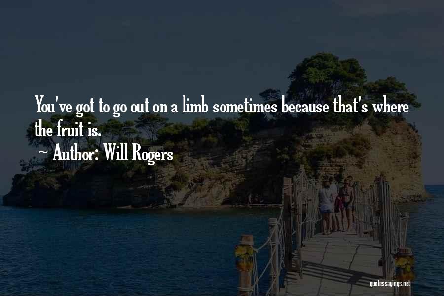 Will Rogers Quotes: You've Got To Go Out On A Limb Sometimes Because That's Where The Fruit Is.