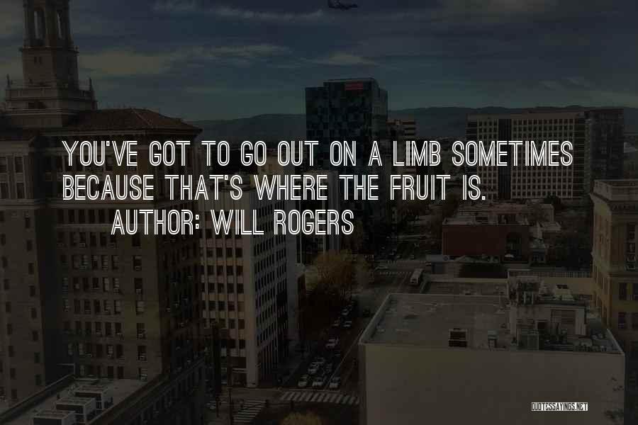 Will Rogers Quotes: You've Got To Go Out On A Limb Sometimes Because That's Where The Fruit Is.