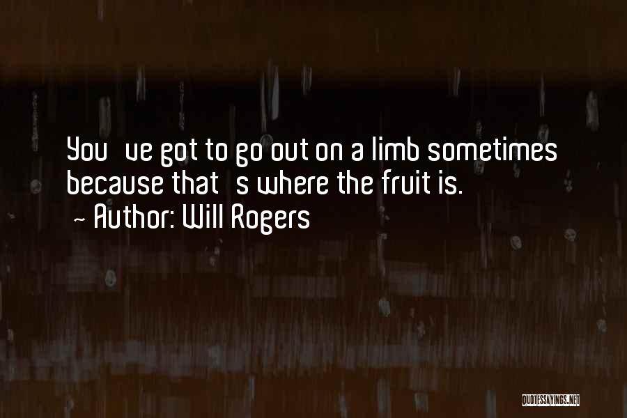 Will Rogers Quotes: You've Got To Go Out On A Limb Sometimes Because That's Where The Fruit Is.