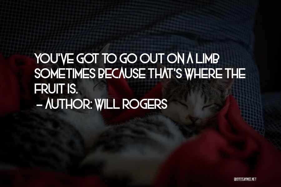 Will Rogers Quotes: You've Got To Go Out On A Limb Sometimes Because That's Where The Fruit Is.