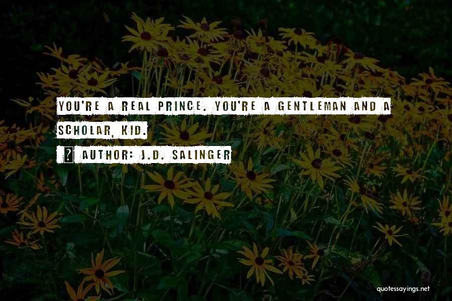 J.D. Salinger Quotes: You're A Real Prince. You're A Gentleman And A Scholar, Kid.