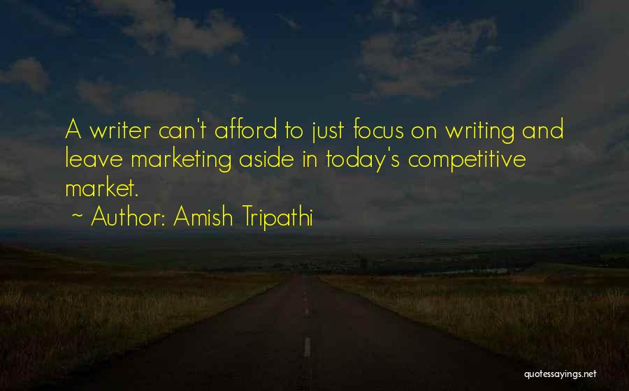 Amish Tripathi Quotes: A Writer Can't Afford To Just Focus On Writing And Leave Marketing Aside In Today's Competitive Market.