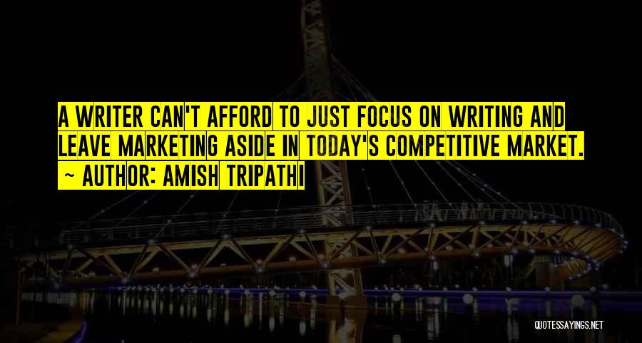 Amish Tripathi Quotes: A Writer Can't Afford To Just Focus On Writing And Leave Marketing Aside In Today's Competitive Market.