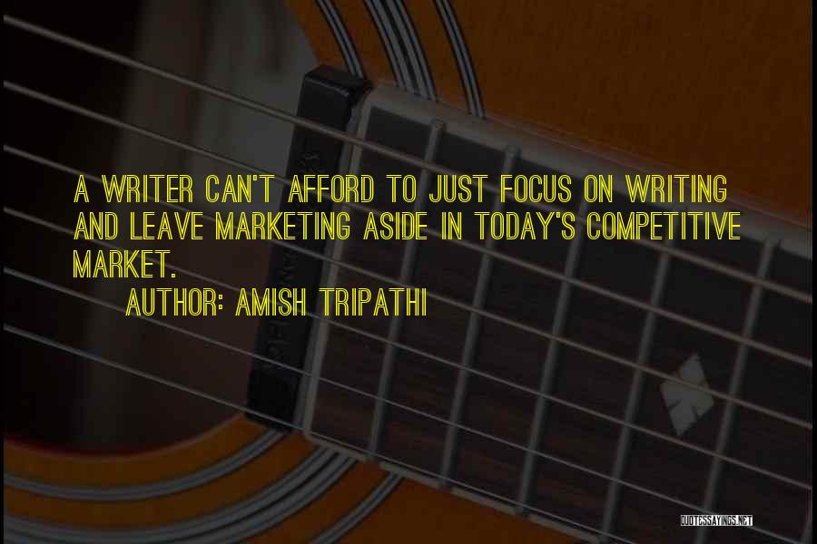 Amish Tripathi Quotes: A Writer Can't Afford To Just Focus On Writing And Leave Marketing Aside In Today's Competitive Market.