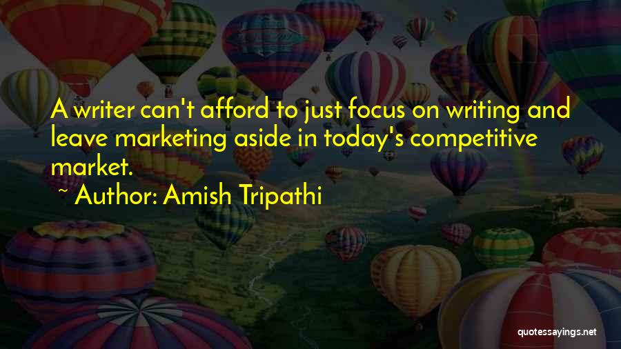 Amish Tripathi Quotes: A Writer Can't Afford To Just Focus On Writing And Leave Marketing Aside In Today's Competitive Market.