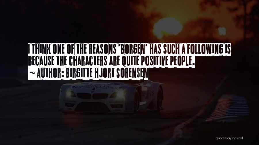 Birgitte Hjort Sorensen Quotes: I Think One Of The Reasons 'borgen' Has Such A Following Is Because The Characters Are Quite Positive People.