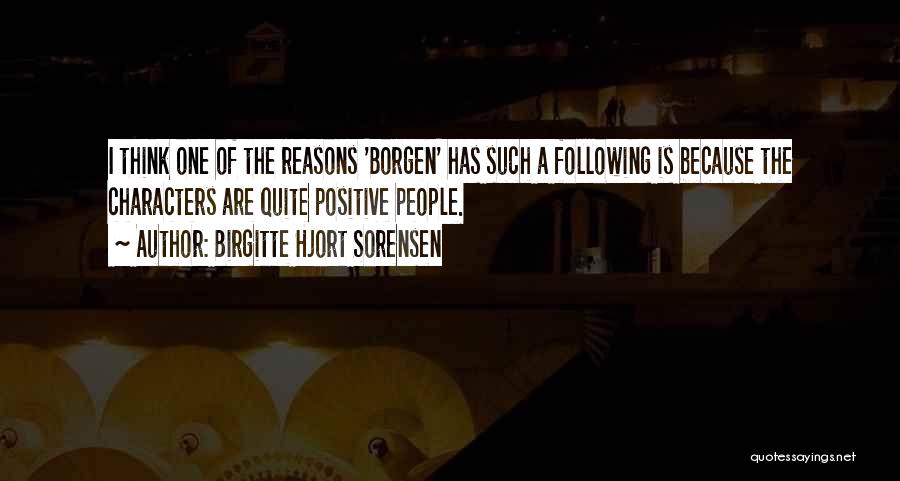 Birgitte Hjort Sorensen Quotes: I Think One Of The Reasons 'borgen' Has Such A Following Is Because The Characters Are Quite Positive People.
